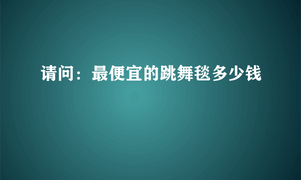 请问：最便宜的跳舞毯多少钱