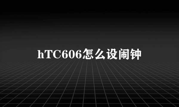 hTC606怎么设闹钟