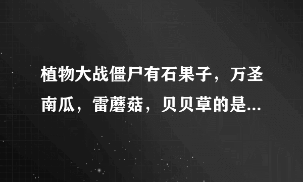 植物大战僵尸有石果子，万圣南瓜，雷蘑菇，贝贝草的是什么版，给高悬赏