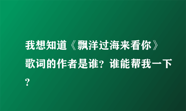 我想知道《飘洋过海来看你》歌词的作者是谁？谁能帮我一下?