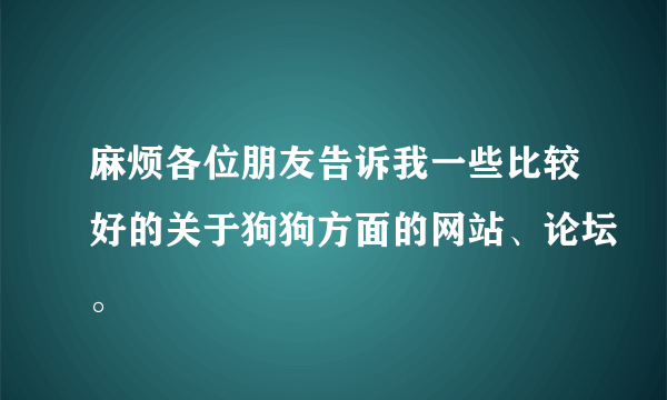 麻烦各位朋友告诉我一些比较好的关于狗狗方面的网站、论坛。