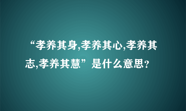 “孝养其身,孝养其心,孝养其志,孝养其慧”是什么意思？