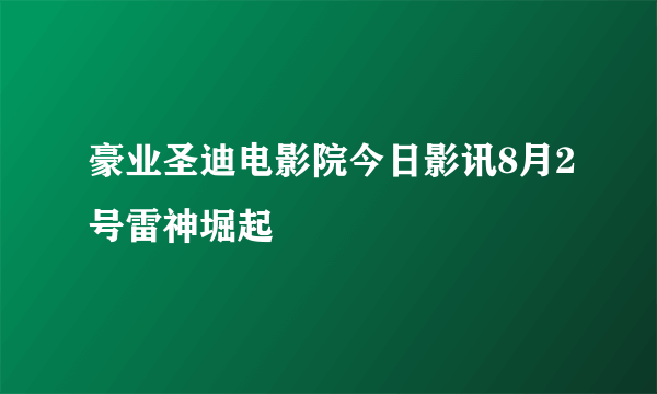 豪业圣迪电影院今日影讯8月2号雷神堀起