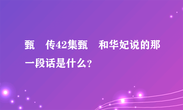 甄嬛传42集甄嬛和华妃说的那一段话是什么？