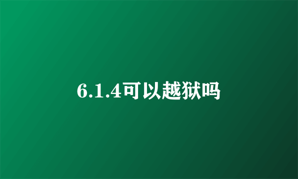 6.1.4可以越狱吗