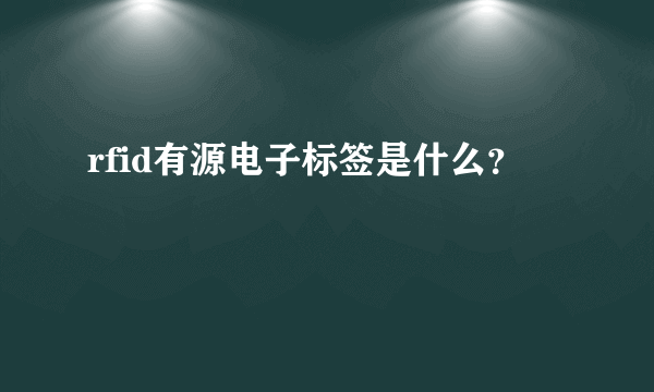 rfid有源电子标签是什么？