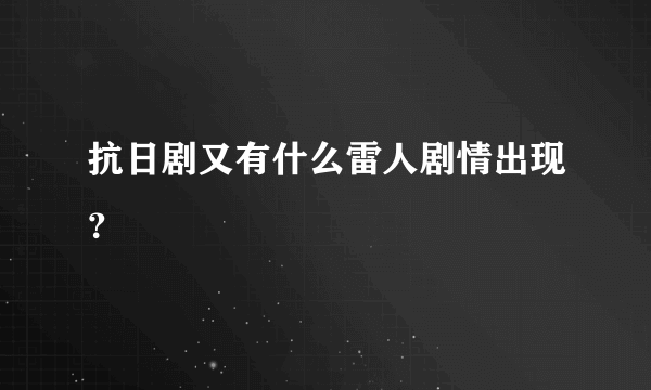 抗日剧又有什么雷人剧情出现？