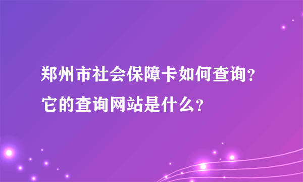 郑州市社会保障卡如何查询？它的查询网站是什么？