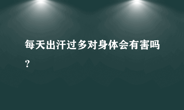 每天出汗过多对身体会有害吗？