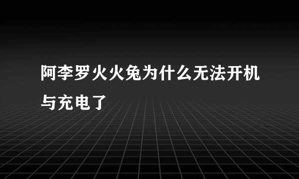 阿李罗火火兔为什么无法开机与充电了