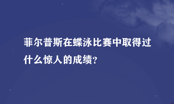 菲尔普斯在蝶泳比赛中取得过什么惊人的成绩？