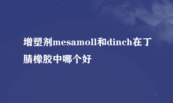 增塑剂mesamoll和dinch在丁腈橡胶中哪个好