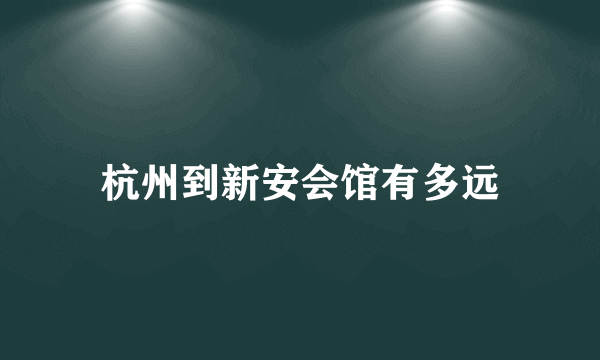 杭州到新安会馆有多远