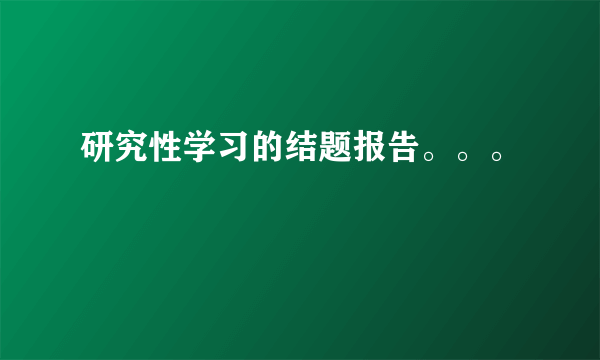 研究性学习的结题报告。。。