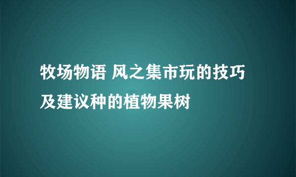 牧场物语 风之集市玩的技巧及建议种的植物果树