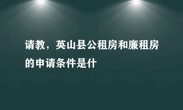 请教，英山县公租房和廉租房的申请条件是什