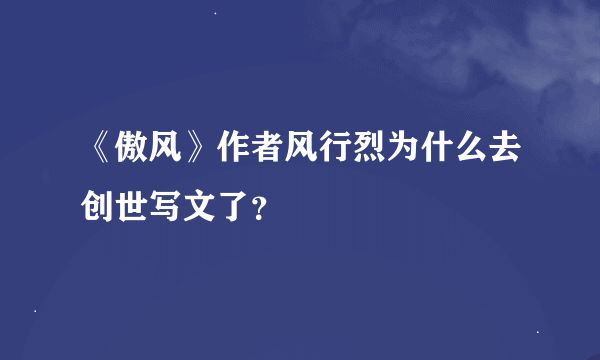 《傲风》作者风行烈为什么去创世写文了？