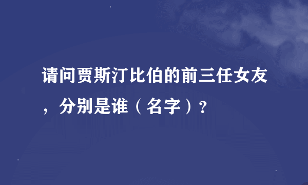 请问贾斯汀比伯的前三任女友，分别是谁（名字）？