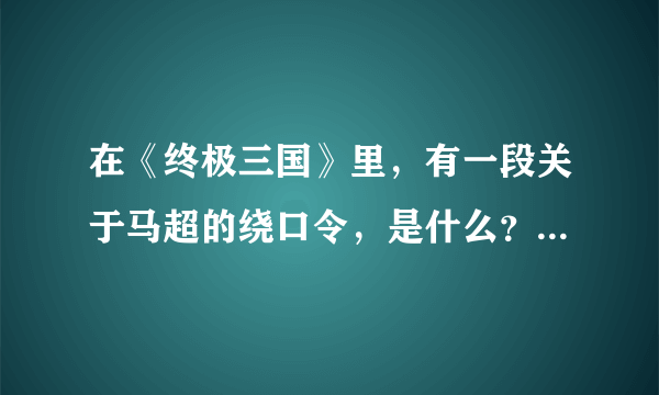 在《终极三国》里，有一段关于马超的绕口令，是什么？急..........！