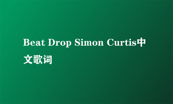 Beat Drop Simon Curtis中文歌词