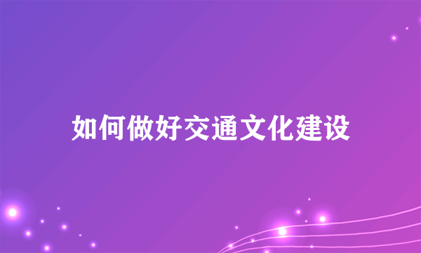 如何做好交通文化建设