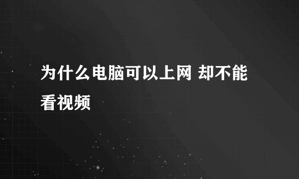 为什么电脑可以上网 却不能看视频