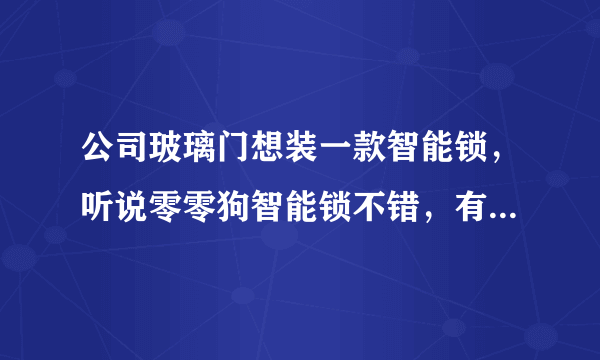 公司玻璃门想装一款智能锁，听说零零狗智能锁不错，有人用过吗？怎么样？或者其他什么品牌推荐的？