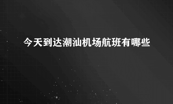 今天到达潮汕机场航班有哪些