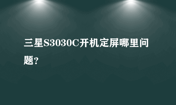 三星S3030C开机定屏哪里问题？