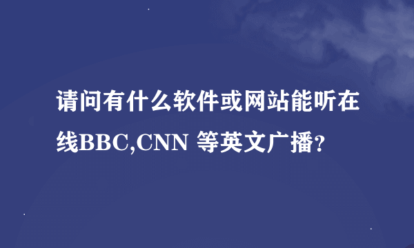 请问有什么软件或网站能听在线BBC,CNN 等英文广播？