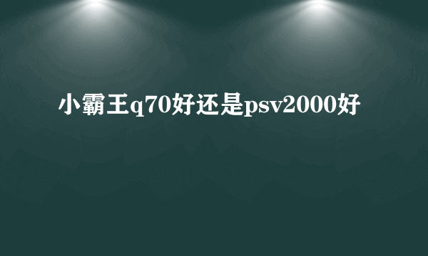 小霸王q70好还是psv2000好