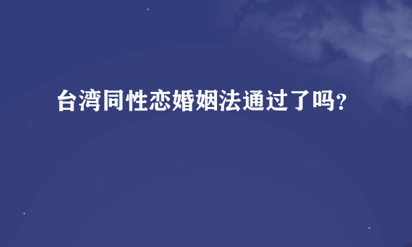 台湾同性恋婚姻法通过了吗？