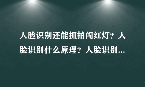 人脸识别还能抓拍闯红灯？人脸识别什么原理？人脸识别能与证件比对吗？