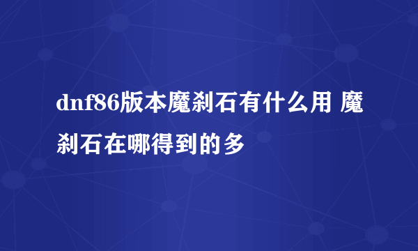 dnf86版本魔刹石有什么用 魔刹石在哪得到的多