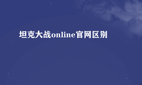 坦克大战online官网区别