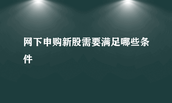 网下申购新股需要满足哪些条件