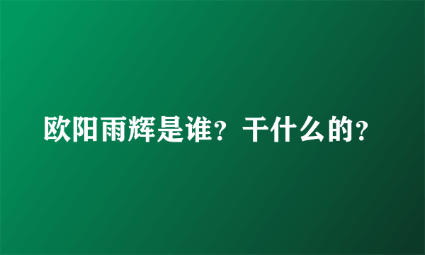 欧阳雨辉是谁？干什么的？