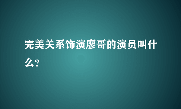 完美关系饰演廖哥的演员叫什么？