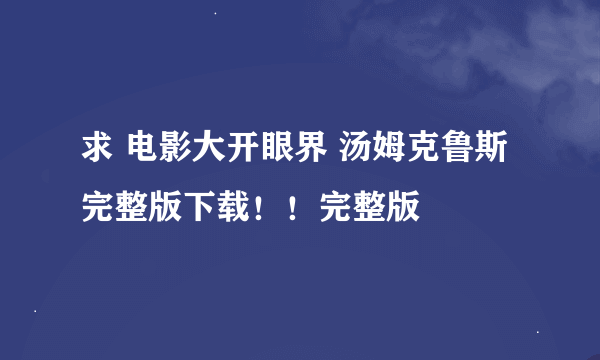 求 电影大开眼界 汤姆克鲁斯 完整版下载！！完整版