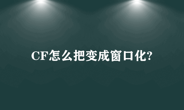 CF怎么把变成窗口化?