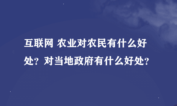 互联网 农业对农民有什么好处？对当地政府有什么好处？