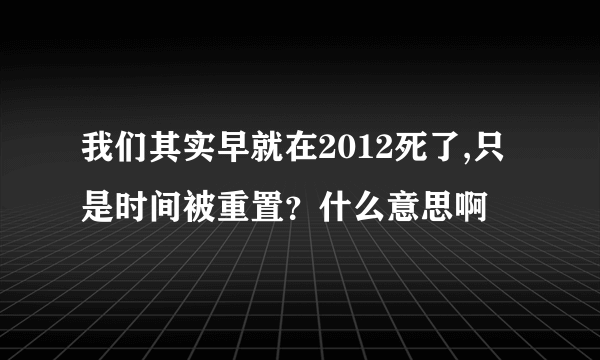 我们其实早就在2012死了,只是时间被重置？什么意思啊