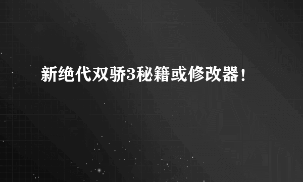 新绝代双骄3秘籍或修改器！