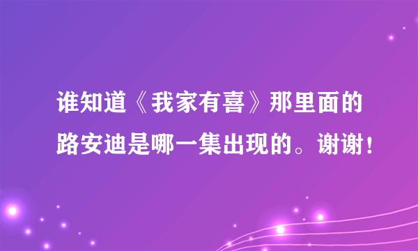 谁知道《我家有喜》那里面的路安迪是哪一集出现的。谢谢！