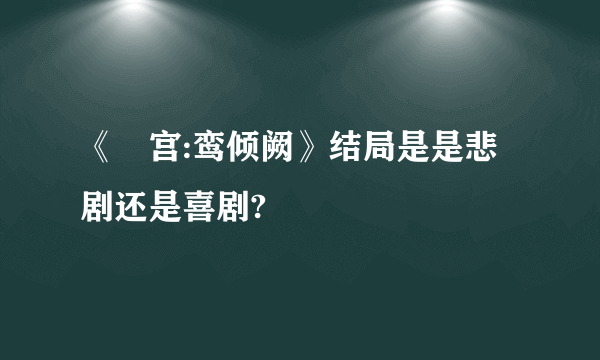 《鳯宫:鸾倾阙》结局是是悲剧还是喜剧?