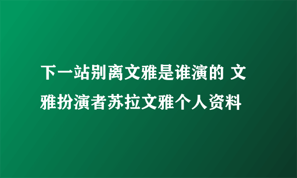 下一站别离文雅是谁演的 文雅扮演者苏拉文雅个人资料