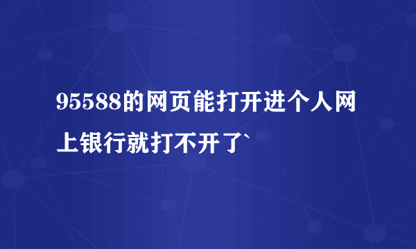 95588的网页能打开进个人网上银行就打不开了`