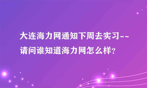 大连海力网通知下周去实习~~请问谁知道海力网怎么样？