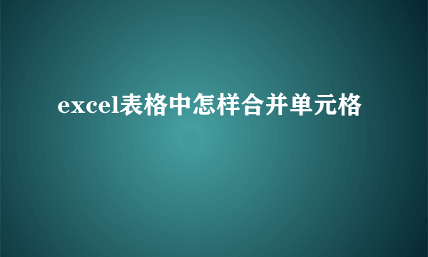 excel表格中怎样合并单元格