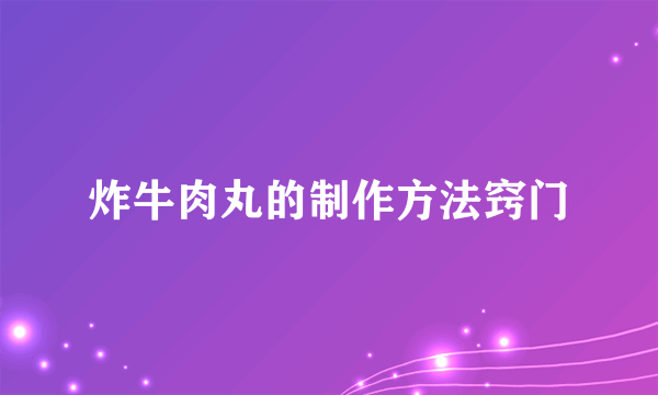 炸牛肉丸的制作方法窍门